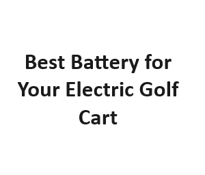 Best Battery for Your Electric Golf Cart
