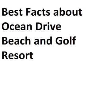 Best Facts about Ocean Drive Beach and Golf Resort