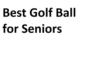 Best Golf Ball for Seniors