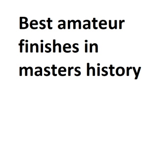 Best amateur finishes in masters history
