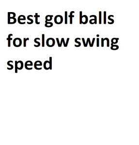Best golf balls for slow swing speed