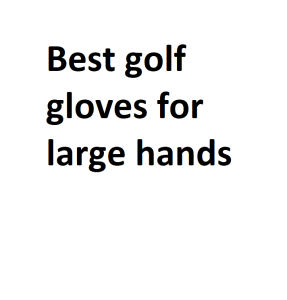 Best golf gloves for large hands