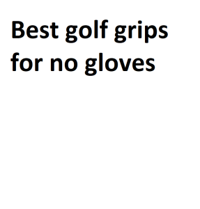 Best golf grips for no gloves