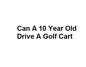 Can A 10 Year Old Drive A Golf Cart