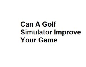 Can A Golf Simulator Improve Your Game