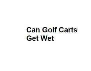 Can Golf Carts Get Wet