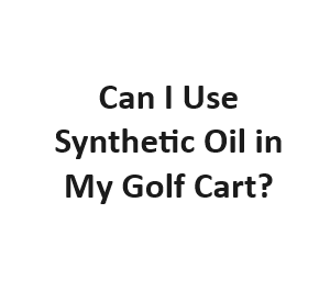 Can I Use Synthetic Oil in My Golf Cart?