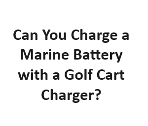 Can You Charge a Marine Battery with a Golf Cart Charger?