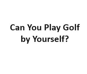 Can You Play Golf by Yourself?