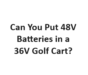 Can You Put 48V Batteries in a 36V Golf Cart?