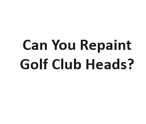 Can You Repaint Golf Club Heads?