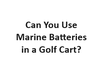 Can You Use Marine Batteries in a Golf Cart?