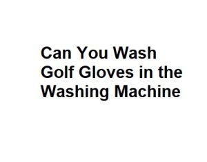 Can You Wash Golf Gloves in the Washing Machine