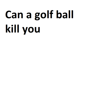 Can a golf ball kill you