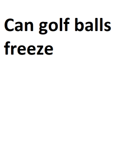 Can golf balls freeze