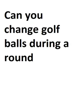 Can you change golf balls during a round