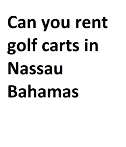Can you rent golf carts in Nassau Bahamas