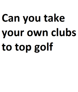 Can you take your own clubs to top golf