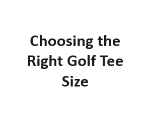 Choosing the Right Golf Tee Size