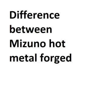Difference between Mizuno hot metal forged