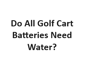 Do All Golf Cart Batteries Need Water?