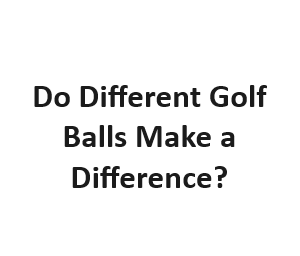 Do Different Golf Balls Make a Difference?