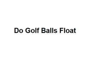 Do Golf Balls Float