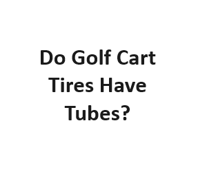 Do Golf Cart Tires Have Tubes?