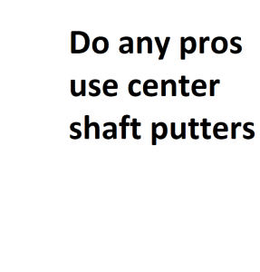 Do any pros use center shaft putters
