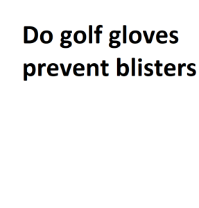 Do golf gloves prevent blisters