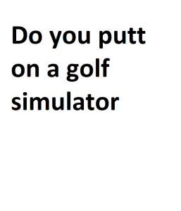 Do you putt on a golf simulator