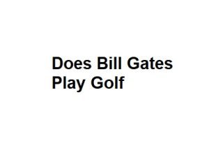 Does Bill Gates Play Golf