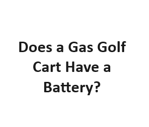 Does a Gas Golf Cart Have a Battery?