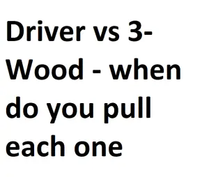 Driver vs 3-Wood - when do you pull each one