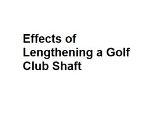 Effects of Lengthening a Golf Club Shaft