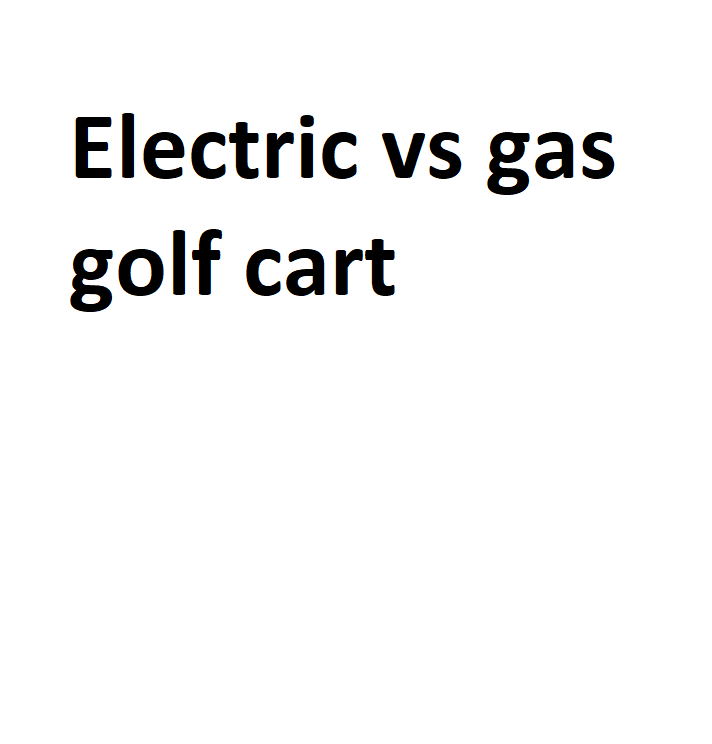 Electric Vs Gas Golf Cart Complete Information