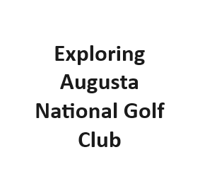 Exploring Augusta National Golf Club
