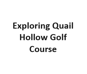 Exploring Quail Hollow Golf Course