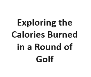 Exploring the Calories Burned in a Round of Golf