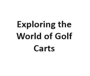 Exploring the World of Golf Carts