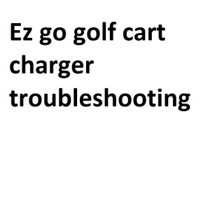 Ez go golf cart charger troubleshooting