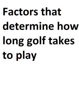 Factors that determine how long golf takes to play