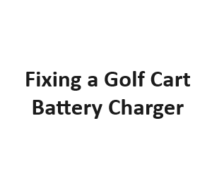 Fixing a Golf Cart Battery Charger