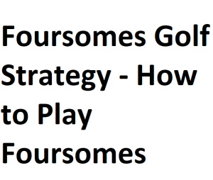 Foursomes Golf Strategy - How to Play Foursomes