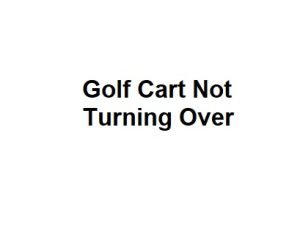 Golf Cart Not Turning Over