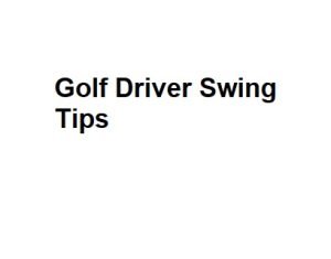 Golf Driver Swing Tips