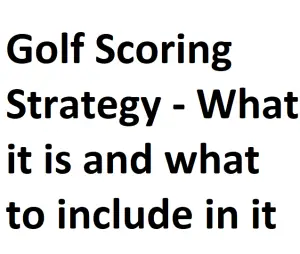 Golf Scoring Strategy - What it is and what to include in it