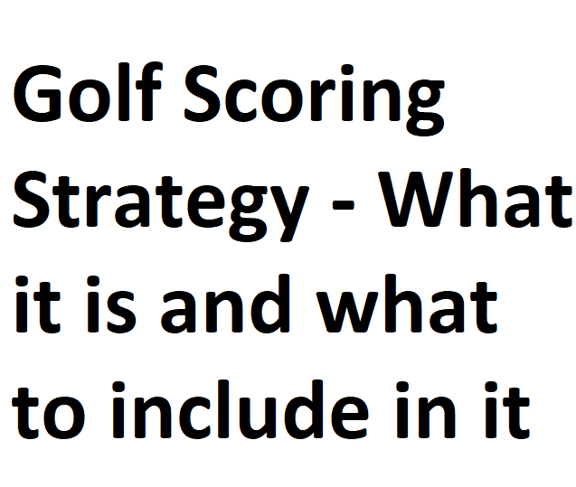 Golf Scoring Strategy - What It Is And What To Include In It - Detailed