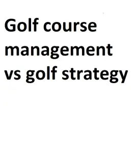 Golf course management vs golf strategy