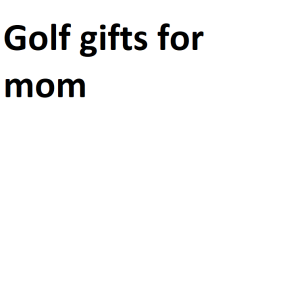 Golf gifts for mom